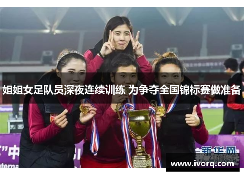 姐姐女足队员深夜连续训练 为争夺全国锦标赛做准备
